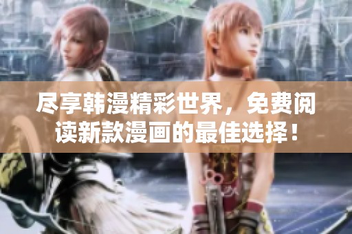 尽享韩漫精彩世界，免费阅读新款漫画的最佳选择！