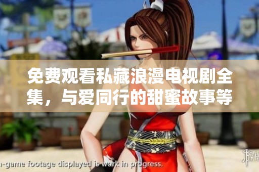 免费观看私藏浪漫电视剧全集，与爱同行的甜蜜故事等你来追剧