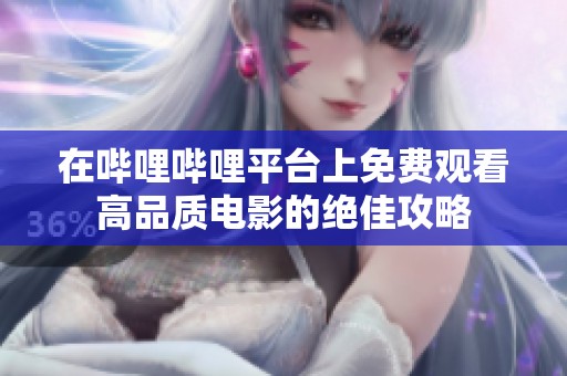 在哔哩哔哩平台上免费观看高品质电影的绝佳攻略