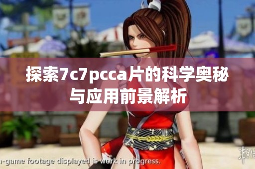 探索7c7pcca片的科学奥秘与应用前景解析