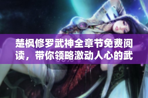 楚枫修罗武神全章节免费阅读，带你领略激动人心的武道传奇之旅