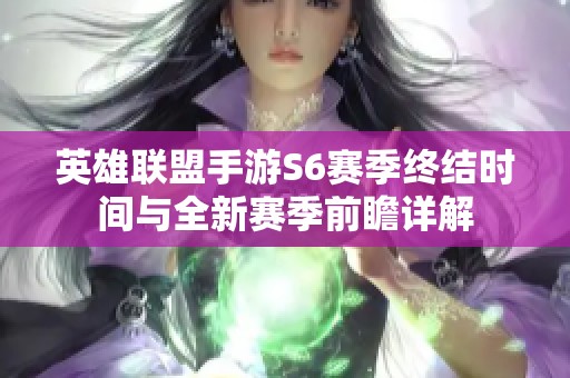 英雄联盟手游S6赛季终结时间与全新赛季前瞻详解