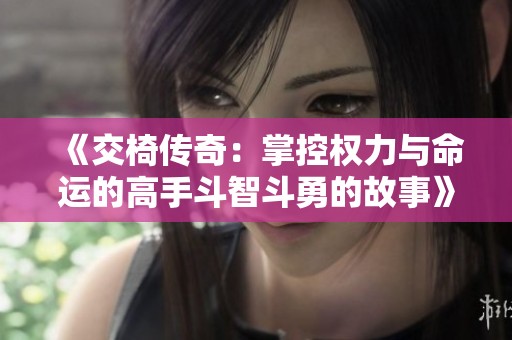 《交椅传奇：掌控权力与命运的高手斗智斗勇的故事》