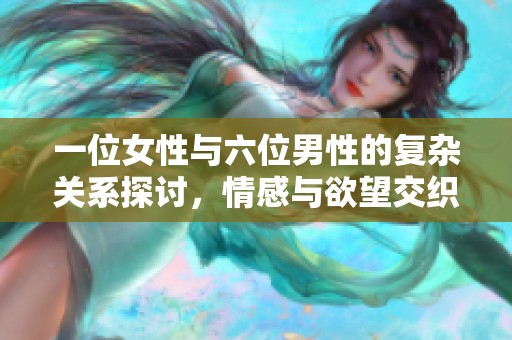 一位女性与六位男性的复杂关系探讨，情感与欲望交织的故事