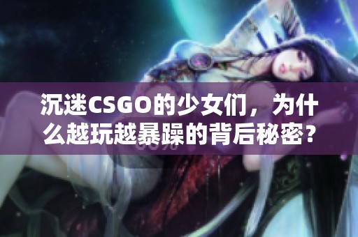 沉迷CSGO的少女们，为什么越玩越暴躁的背后秘密？