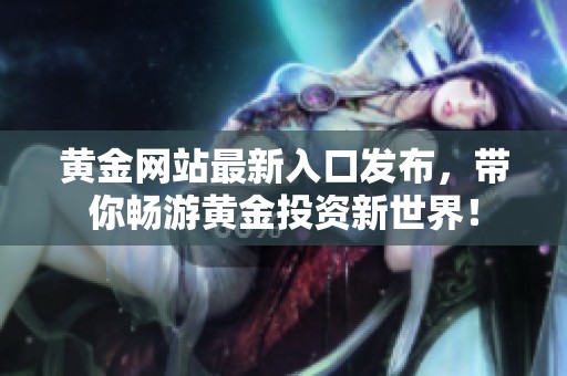 黄金网站最新入口发布，带你畅游黄金投资新世界！