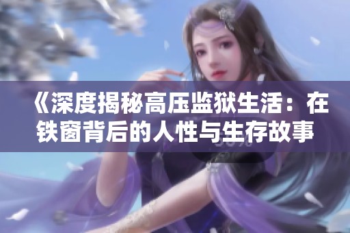 《深度揭秘高压监狱生活：在铁窗背后的人性与生存故事》