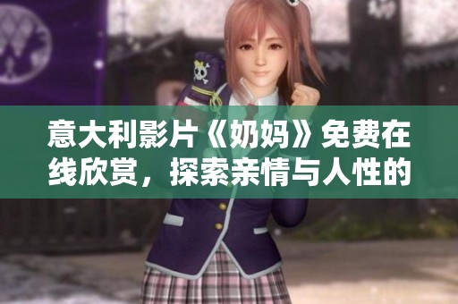 意大利影片《奶妈》免费在线欣赏，探索亲情与人性的深刻故事