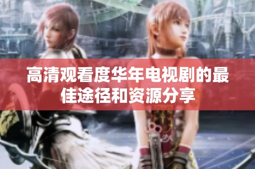高清观看度华年电视剧的最佳途径和资源分享
