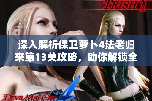 深入解析保卫萝卜4法老归来第13关攻略，助你解锁全新挑战与策略