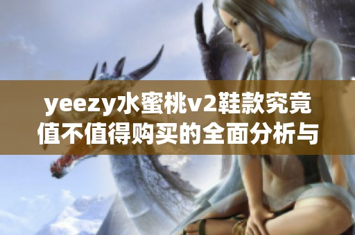 yeezy水蜜桃v2鞋款究竟值不值得购买的全面分析与评价