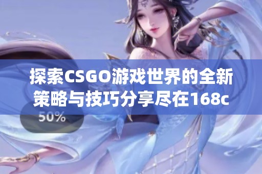 探索CSGO游戏世界的全新策略与技巧分享尽在168csgo网站