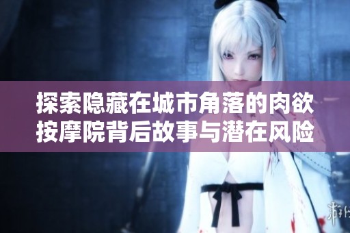 探索隐藏在城市角落的肉欲按摩院背后故事与潜在风险