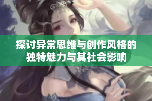 探讨异常思维与创作风格的独特魅力与其社会影响