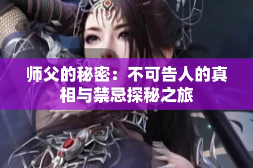师父的秘密：不可告人的真相与禁忌探秘之旅