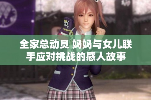 全家总动员 妈妈与女儿联手应对挑战的感人故事