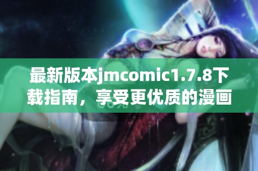 最新版本jmcomic1.7.8下载指南，享受更优质的漫画阅读体验与功能介绍
