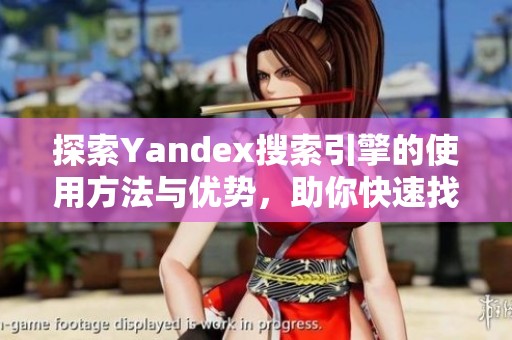 探索Yandex搜索引擎的使用方法与优势，助你快速找到所需信息