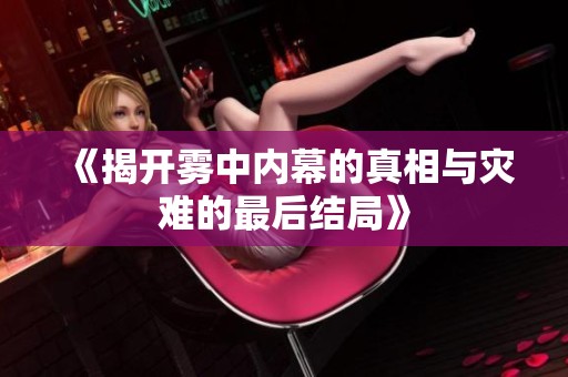 《揭开雾中内幕的真相与灾难的最后结局》