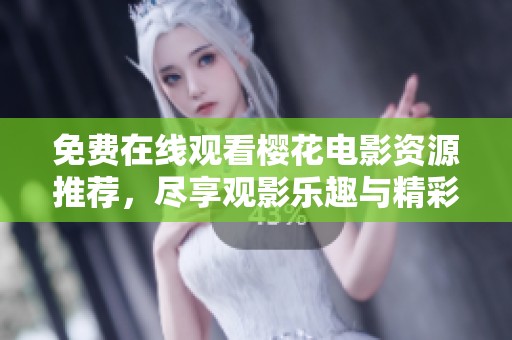免费在线观看樱花电影资源推荐，尽享观影乐趣与精彩内容