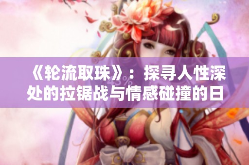 《轮流取珠》：探寻人性深处的拉锯战与情感碰撞的日剧新篇章