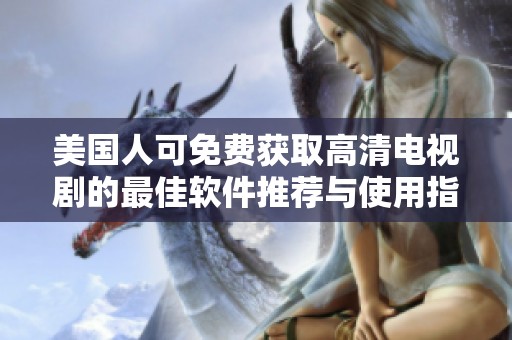 美国人可免费获取高清电视剧的最佳软件推荐与使用指南
