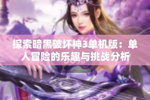 探索暗黑破坏神3单机版：单人冒险的乐趣与挑战分析