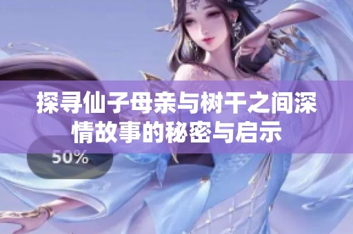 探寻仙子母亲与树干之间深情故事的秘密与启示