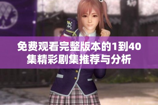 免费观看完整版本的1到40集精彩剧集推荐与分析