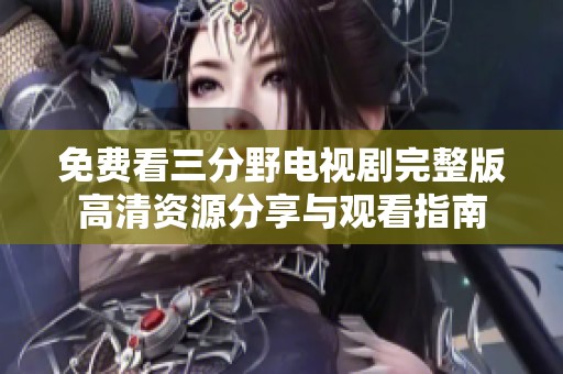 免费看三分野电视剧完整版高清资源分享与观看指南