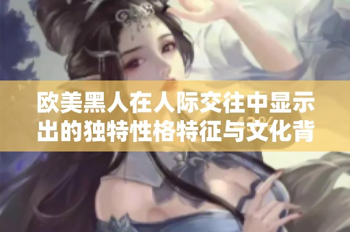 欧美黑人在人际交往中显示出的独特性格特征与文化背景分析
