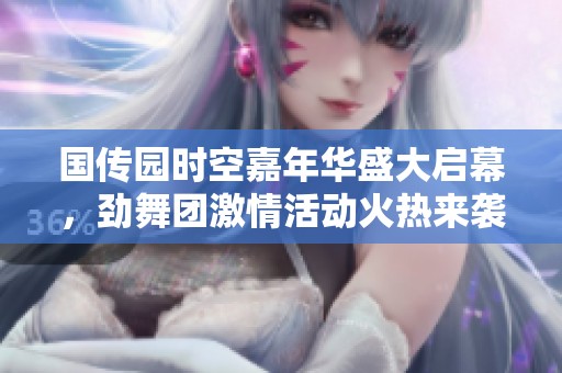 国传园时空嘉年华盛大启幕，劲舞团激情活动火热来袭！