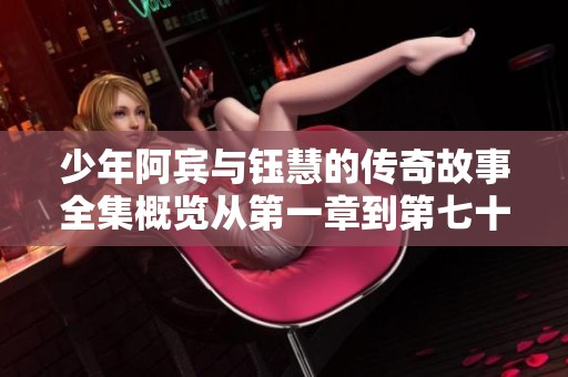 少年阿宾与钰慧的传奇故事全集概览从第一章到第七十三章