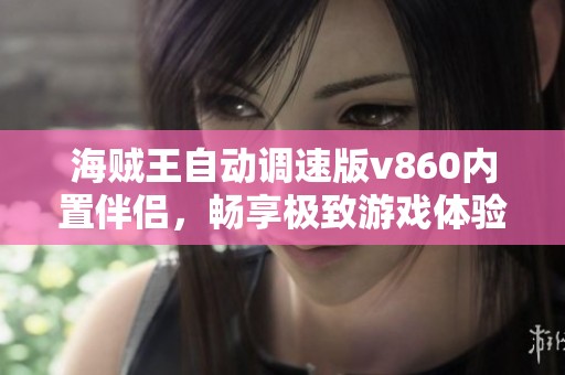海贼王自动调速版v860内置伴侣，畅享极致游戏体验