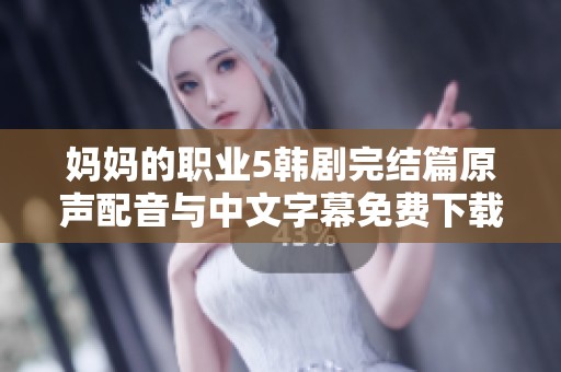 妈妈的职业5韩剧完结篇原声配音与中文字幕免费下载指南