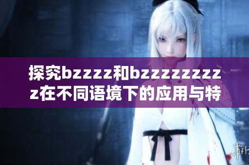 探究bzzzz和bzzzzzzzzz在不同语境下的应用与特点分析