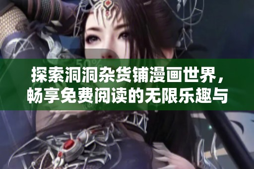 探索洞洞杂货铺漫画世界，畅享免费阅读的无限乐趣与创意魅力