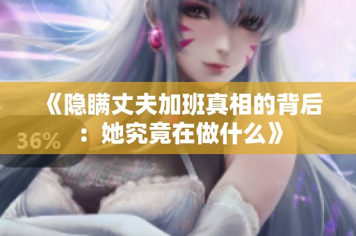 《隐瞒丈夫加班真相的背后：她究竟在做什么》