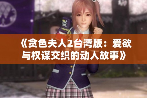 《贪色夫人2台湾版：爱欲与权谋交织的动人故事》