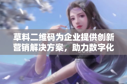 草料二维码为企业提供创新营销解决方案，助力数字化转型与业务提升