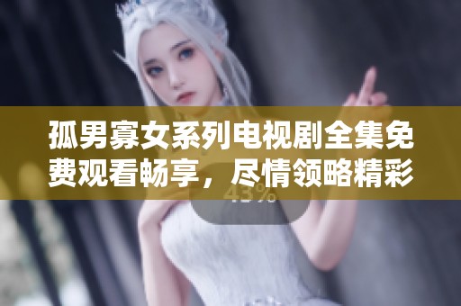 孤男寡女系列电视剧全集免费观看畅享，尽情领略精彩故事与情感纠葛！