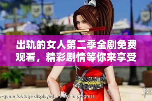 出轨的女人第二季全剧免费观看，精彩剧情等你来享受！