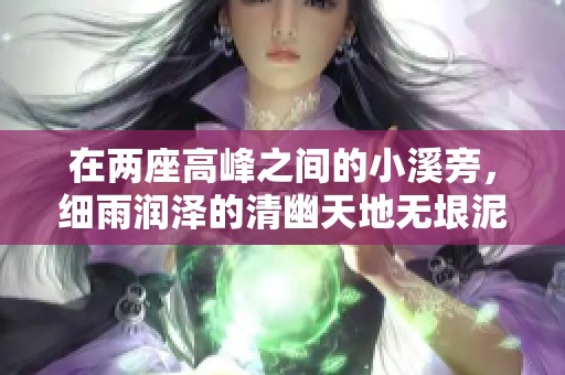 在两座高峰之间的小溪旁，细雨润泽的清幽天地无垠泥泞