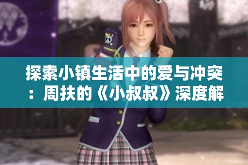 探索小镇生活中的爱与冲突：周扶的《小叔叔》深度解析与感悟