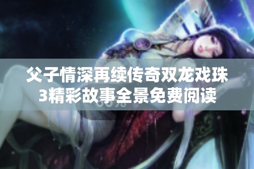 父子情深再续传奇双龙戏珠3精彩故事全景免费阅读