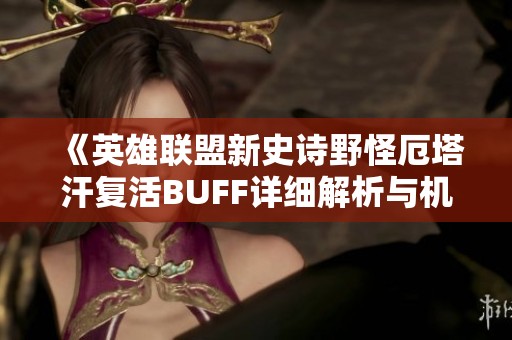 《英雄联盟新史诗野怪厄塔汗复活BUFF详细解析与机制探讨》