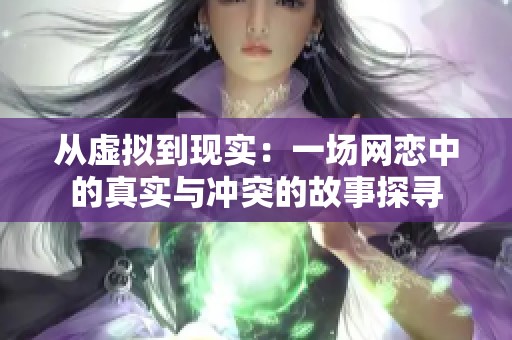 从虚拟到现实：一场网恋中的真实与冲突的故事探寻