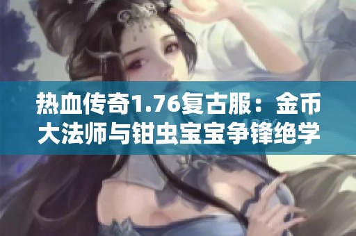热血传奇1.76复古服：金币大法师与钳虫宝宝争锋绝学冒险故事