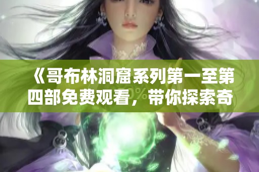 《哥布林洞窟系列第一至第四部免费观看，带你探索奇幻冒险》