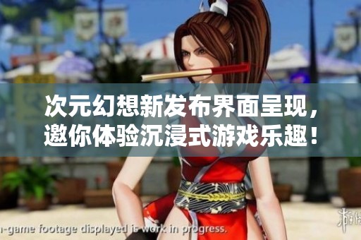 次元幻想新发布界面呈现，邀你体验沉浸式游戏乐趣！